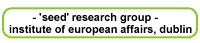 Click here to go to " 'SEED' Research Group at the Institute of European Affairs, Dublin".